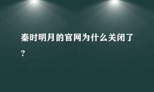 秦时明月的官网为什么关闭了?