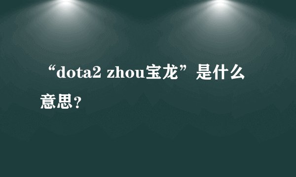 “dota2 zhou宝龙”是什么意思？
