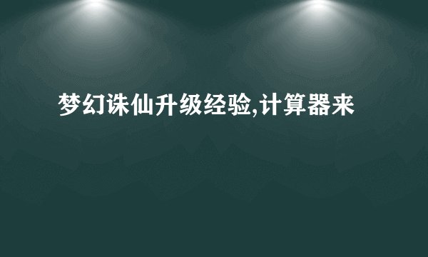 梦幻诛仙升级经验,计算器来