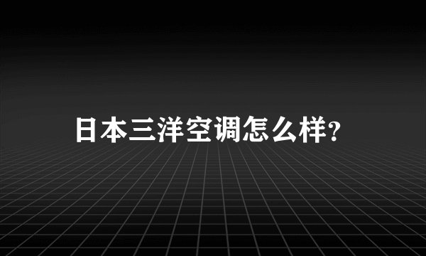 日本三洋空调怎么样？