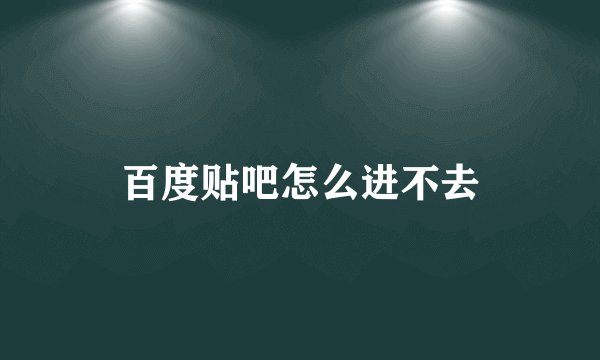 百度贴吧怎么进不去