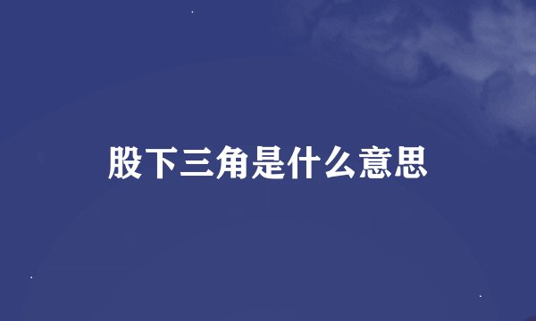 股下三角是什么意思