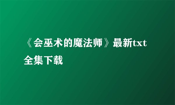 《会巫术的魔法师》最新txt全集下载