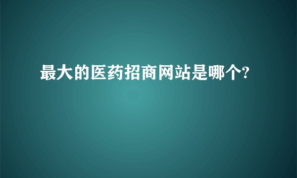 最大的医药招商网站是哪个?