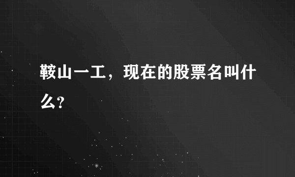 鞍山一工，现在的股票名叫什么？