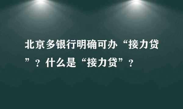北京多银行明确可办“接力贷”？什么是“接力贷”？