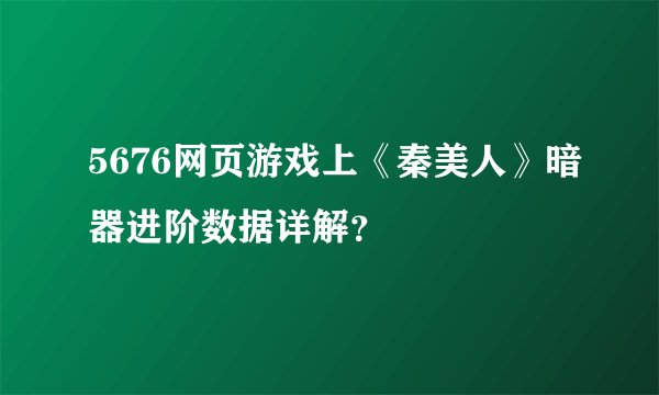 5676网页游戏上《秦美人》暗器进阶数据详解？