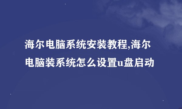 海尔电脑系统安装教程,海尔电脑装系统怎么设置u盘启动