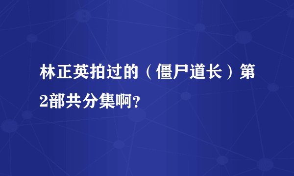 林正英拍过的（僵尸道长）第2部共分集啊？