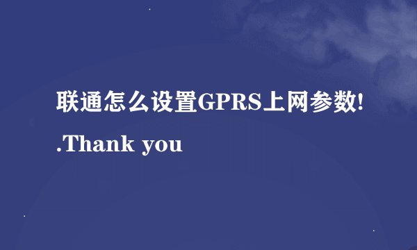 联通怎么设置GPRS上网参数!.Thank you