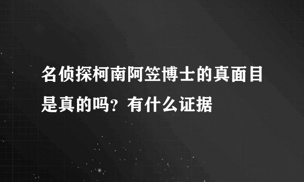 名侦探柯南阿笠博士的真面目是真的吗?有什么证据