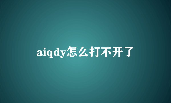 aiqdy怎么打不开了