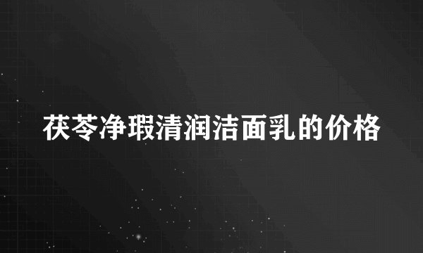 茯苓净瑕清润洁面乳的价格