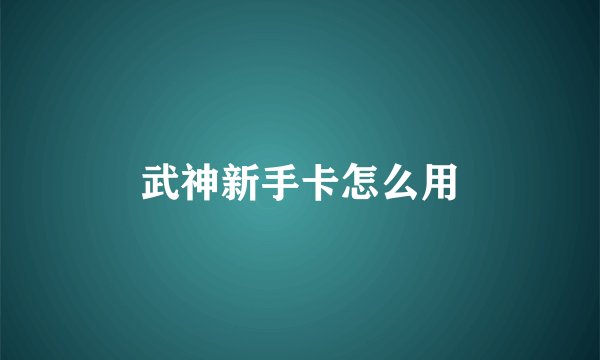 武神新手卡怎么用