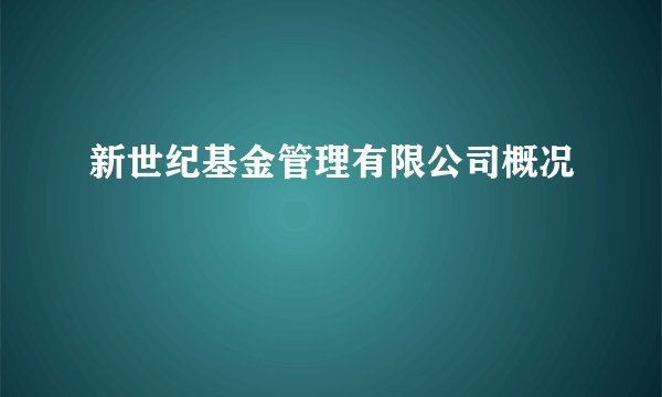 新世纪基金管理有限公司概况