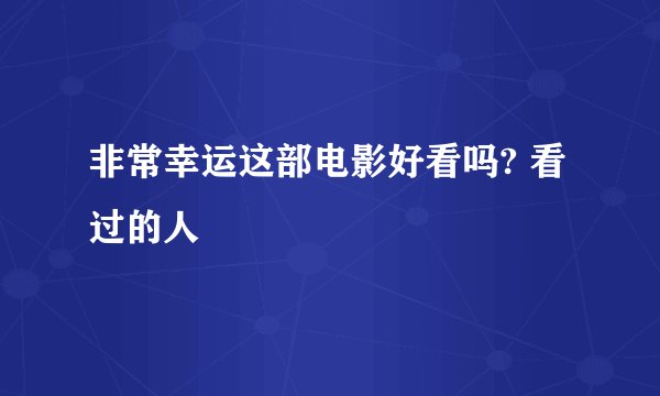 非常幸运这部电影好看吗? 看过的人