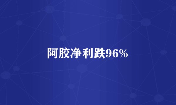 阿胶净利跌96%