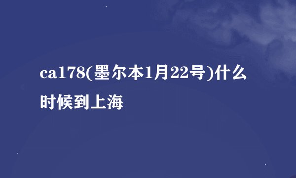 ca178(墨尔本1月22号)什么时候到上海