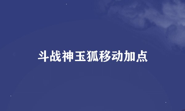 斗战神玉狐移动加点