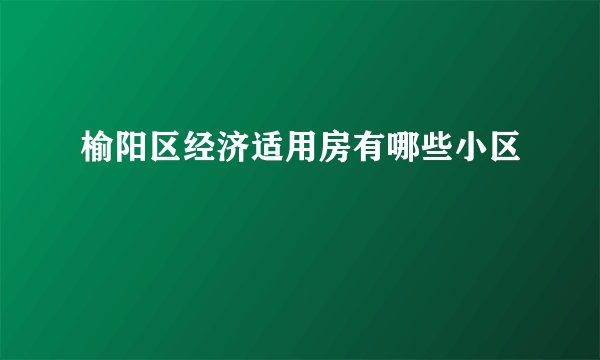 榆阳区经济适用房有哪些小区