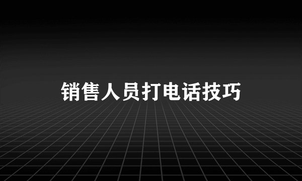 销售人员打电话技巧
