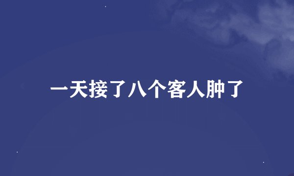 一天接了八个客人肿了