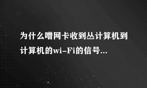 为什么噌网卡收到丛计算机到计算机的wi-Fi的信号且联不上?