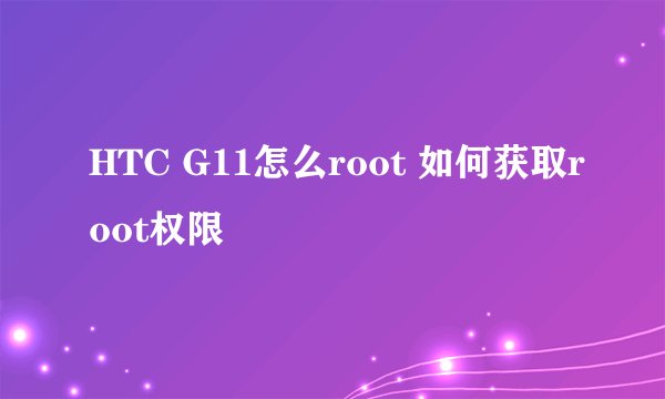 HTC G11怎么root 如何获取root权限