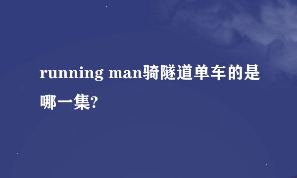 running man骑隧道单车的是哪一集?