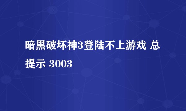 暗黑破坏神3登陆不上游戏 总提示 3003