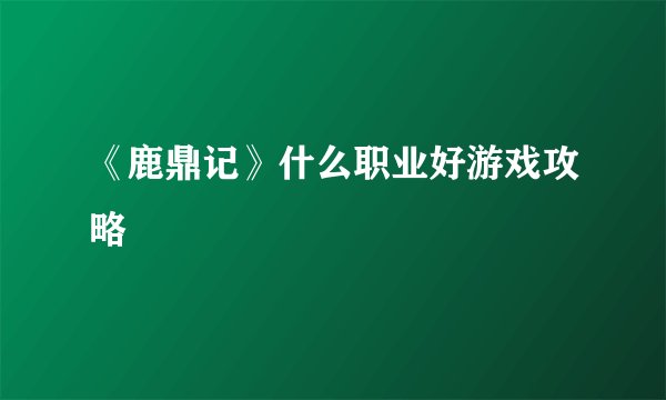 《鹿鼎记》什么职业好游戏攻略