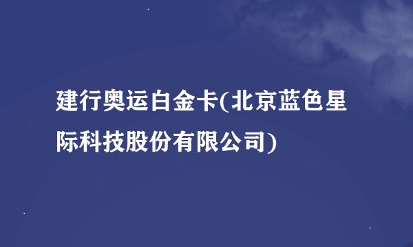 建行奥运白金卡(北京蓝色星际科技股份有限公司)