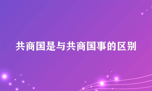 共商国是与共商国事的区别