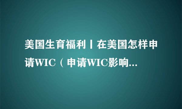 美国生育福利丨在美国怎样申请WIC（申请WIC影响绿卡吗）？