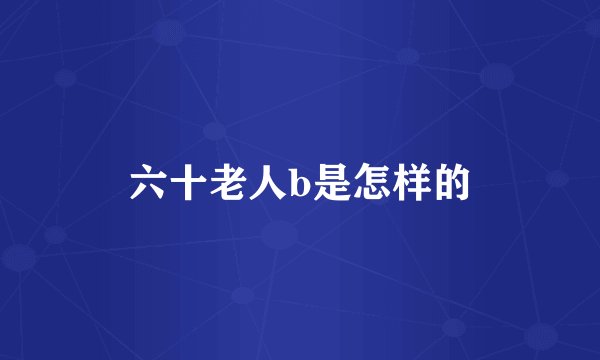 六十老人b是怎样的