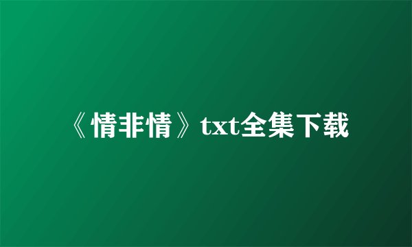 《情非情》txt全集下载
