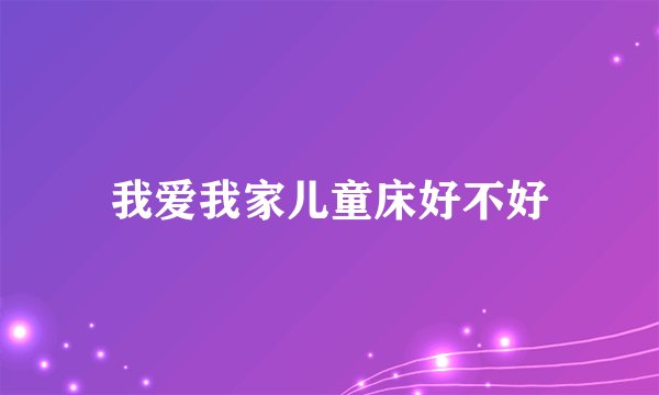 我爱我家儿童床好不好
