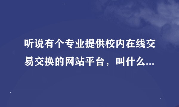 听说有个专业提供校内在线交易交换的网站平台，叫什么特易交易网，谁能给我说说这个网站怎么样？