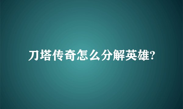 刀塔传奇怎么分解英雄?