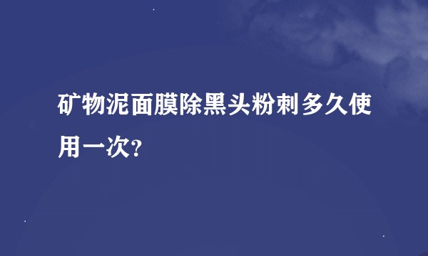 矿物泥面膜除黑头粉刺多久使用一次？