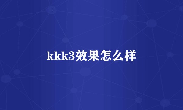 kkk3效果怎么样