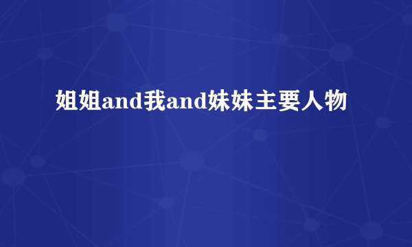 姐姐and我and妹妹主要人物