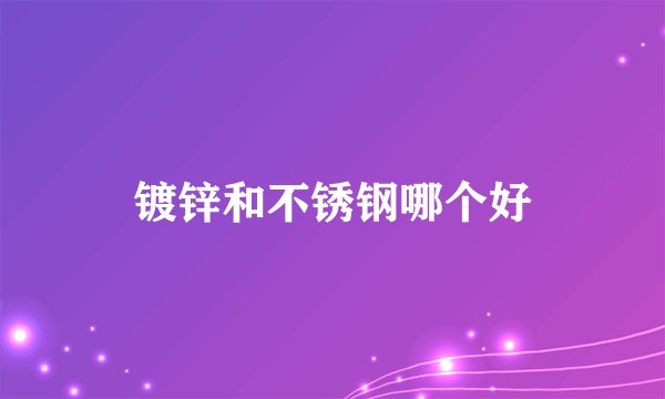 镀锌和不锈钢哪个好