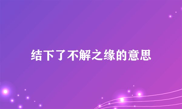 结下了不解之缘的意思