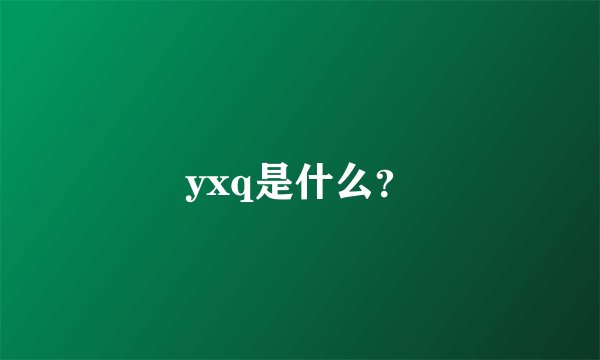 yxq是什么？