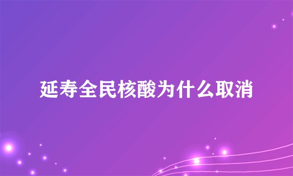 延寿全民核酸为什么取消