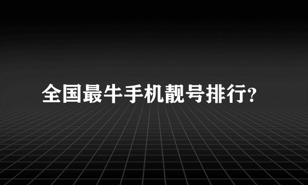 全国最牛手机靓号排行？