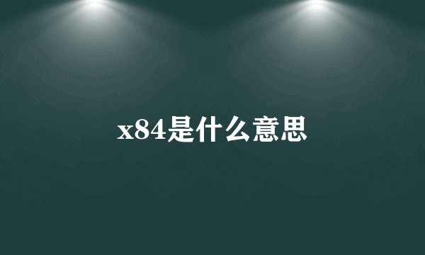 x84是什么意思