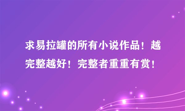 求易拉罐的所有小说作品！越完整越好！完整者重重有赏！