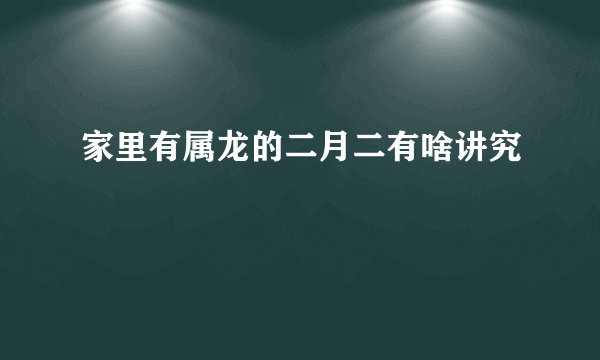 家里有属龙的二月二有啥讲究